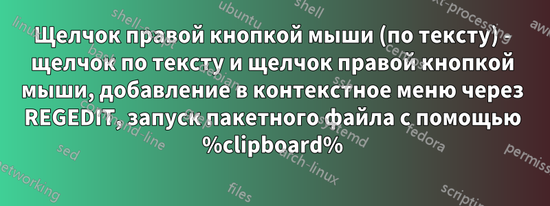 Щелчок правой кнопкой мыши (по тексту) - щелчок по тексту и щелчок правой кнопкой мыши, добавление в контекстное меню через REGEDIT, запуск пакетного файла с помощью %clipboard%