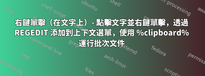 右鍵單擊（在文字上）- 點擊文字並右鍵單擊，透過 REGEDIT 添加到上下文選單，使用 %clipboard% 運行批次文件