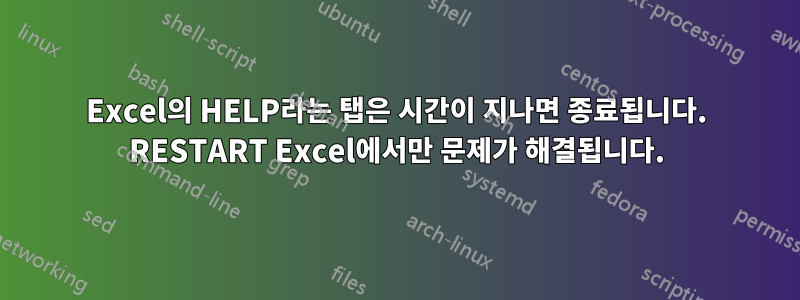 Excel의 HELP라는 탭은 시간이 지나면 종료됩니다. RESTART Excel에서만 문제가 해결됩니다.