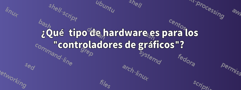 ¿Qué tipo de hardware es para los "controladores de gráficos"? 