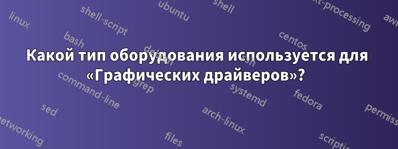 Какой тип оборудования используется для «Графических драйверов»? 