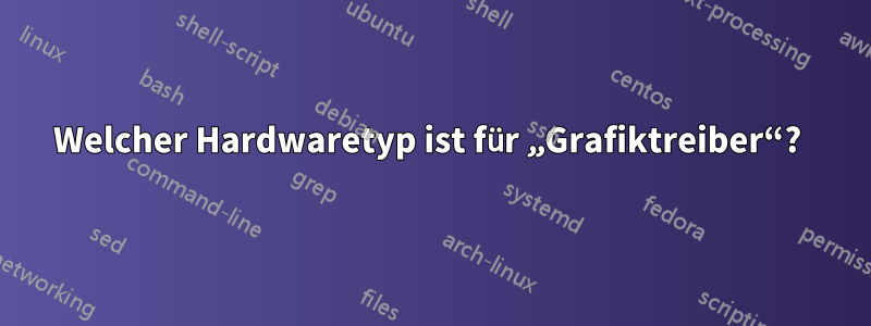 Welcher Hardwaretyp ist für „Grafiktreiber“? 