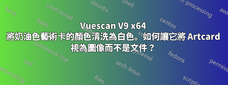 Vuescan V9 x64 將奶油色藝術卡的顏色清洗為白色。如何讓它將 Artcard 視為圖像而不是文件？