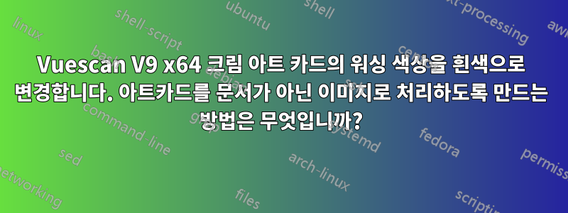 Vuescan V9 x64 크림 아트 카드의 워싱 색상을 흰색으로 변경합니다. 아트카드를 문서가 아닌 이미지로 처리하도록 만드는 방법은 무엇입니까?