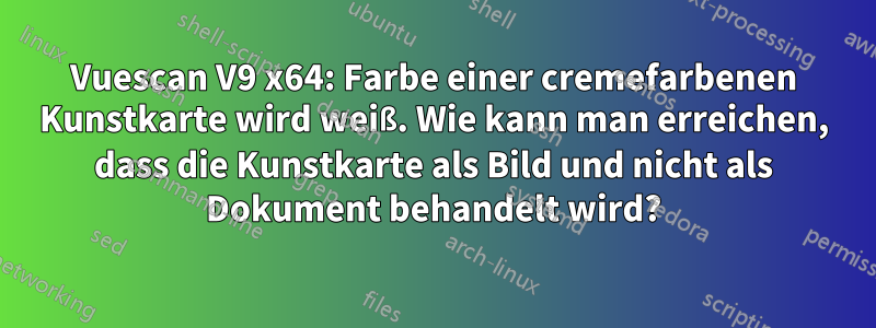 Vuescan V9 x64: Farbe einer cremefarbenen Kunstkarte wird weiß. Wie kann man erreichen, dass die Kunstkarte als Bild und nicht als Dokument behandelt wird?