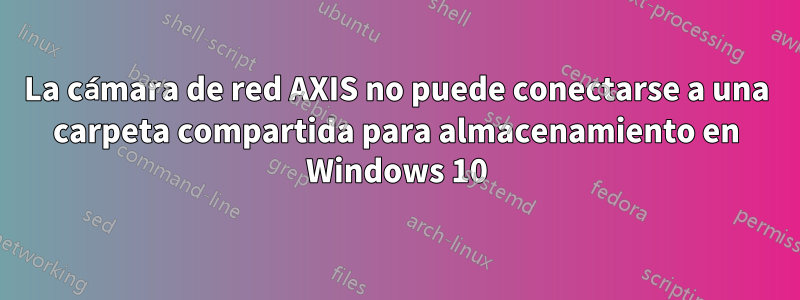 La cámara de red AXIS no puede conectarse a una carpeta compartida para almacenamiento en Windows 10