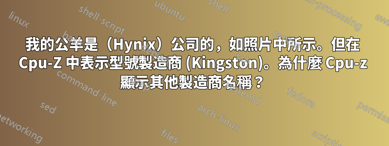 我的公羊是（Hynix）公司的，如照片中所示。但在 Cpu-Z 中表示型號製造商 (Kingston)。為什麼 Cpu-z 顯示其他製造商名稱？