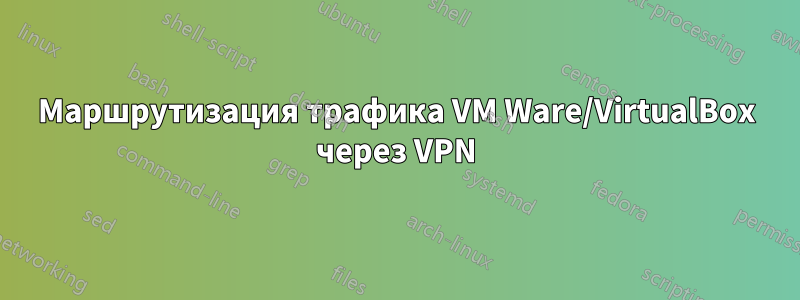 Маршрутизация трафика VM Ware/VirtualBox через VPN