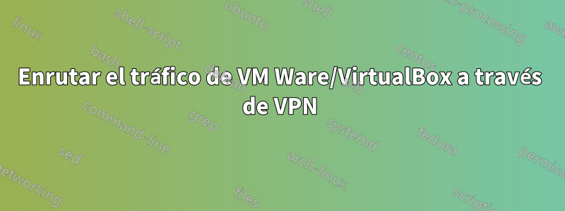 Enrutar el tráfico de VM Ware/VirtualBox a través de VPN