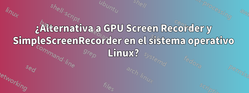 ¿Alternativa a GPU Screen Recorder y SimpleScreenRecorder en el sistema operativo Linux?