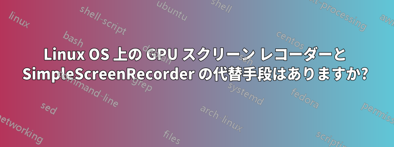 Linux OS 上の GPU スクリーン レコーダーと SimpleScreenRecorder の代替手段はありますか?