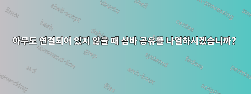 아무도 연결되어 있지 않을 때 삼바 공유를 나열하시겠습니까?