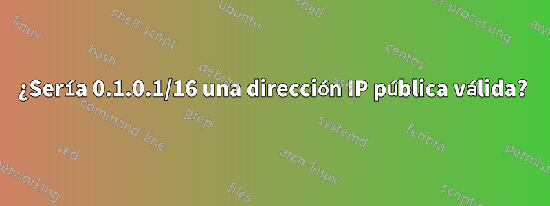 ¿Sería 0.1.0.1/16 una dirección IP pública válida?