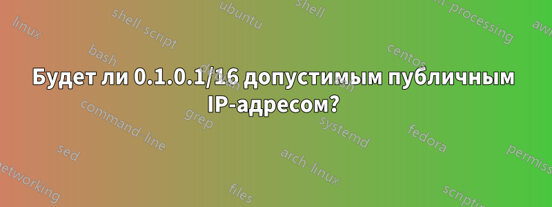 Будет ли 0.1.0.1/16 допустимым публичным IP-адресом?