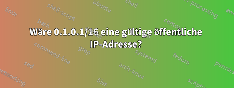 Wäre 0.1.0.1/16 eine gültige öffentliche IP-Adresse?