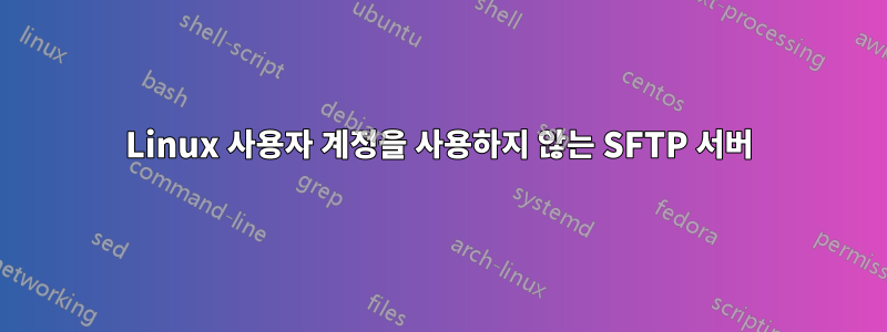 Linux 사용자 계정을 사용하지 않는 SFTP 서버