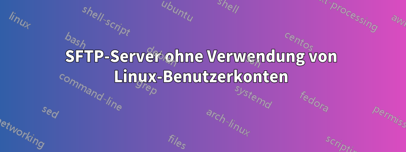 SFTP-Server ohne Verwendung von Linux-Benutzerkonten