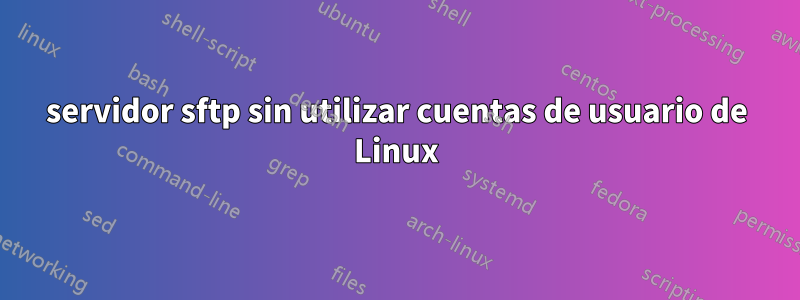 servidor sftp sin utilizar cuentas de usuario de Linux