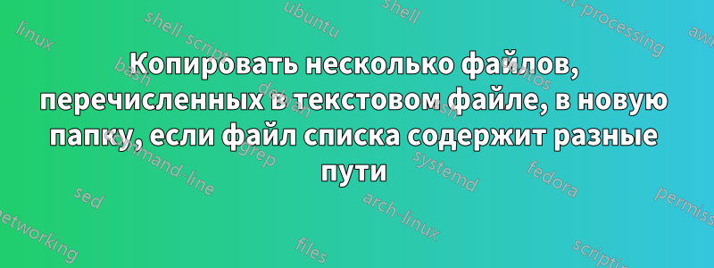 Копировать несколько файлов, перечисленных в текстовом файле, в новую папку, если файл списка содержит разные пути