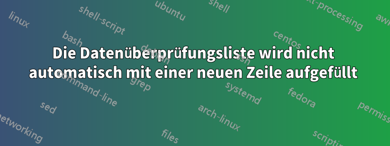 Die Datenüberprüfungsliste wird nicht automatisch mit einer neuen Zeile aufgefüllt