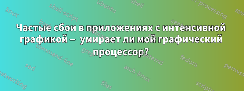 Частые сбои в приложениях с интенсивной графикой — умирает ли мой графический процессор?