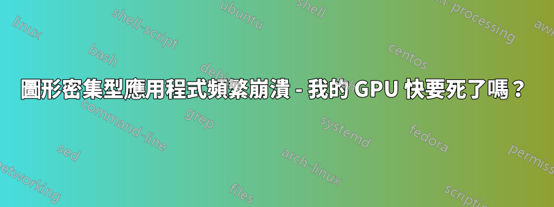 圖形密集型應用程式頻繁崩潰 - 我的 GPU 快要死了嗎？