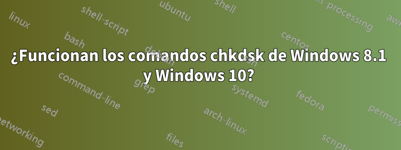 ¿Funcionan los comandos chkdsk de Windows 8.1 y Windows 10?