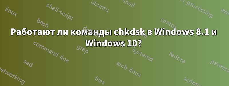 Работают ли команды chkdsk в Windows 8.1 и Windows 10?