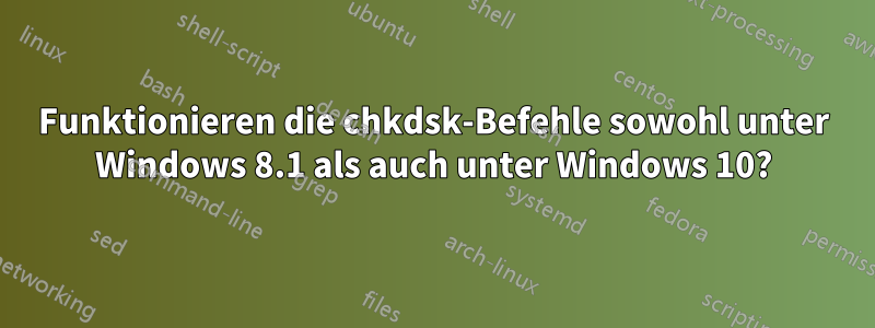 Funktionieren die chkdsk-Befehle sowohl unter Windows 8.1 als auch unter Windows 10?