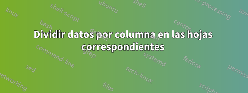 Dividir datos por columna en las hojas correspondientes