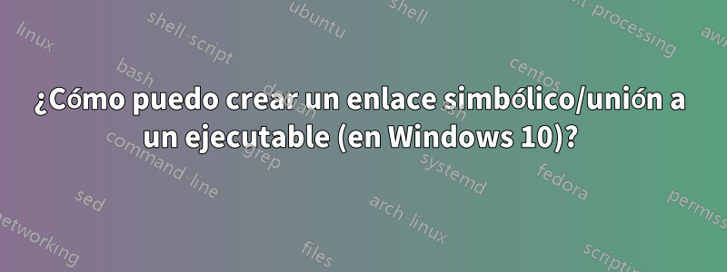 ¿Cómo puedo crear un enlace simbólico/unión a un ejecutable (en Windows 10)?