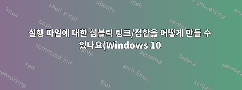 실행 파일에 대한 심볼릭 링크/접합을 어떻게 만들 수 있나요(Windows 10)?