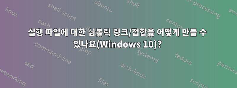 실행 파일에 대한 심볼릭 링크/접합을 어떻게 만들 수 있나요(Windows 10)?