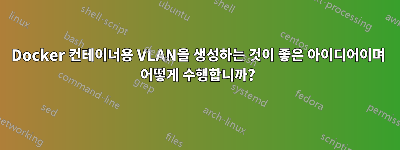 Docker 컨테이너용 VLAN을 생성하는 것이 좋은 아이디어이며 어떻게 수행합니까?