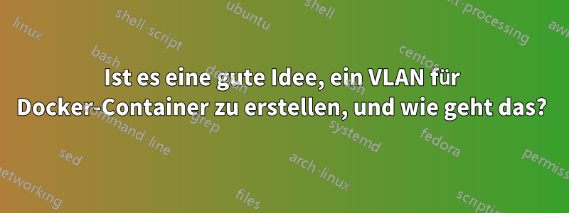 Ist es eine gute Idee, ein VLAN für Docker-Container zu erstellen, und wie geht das?