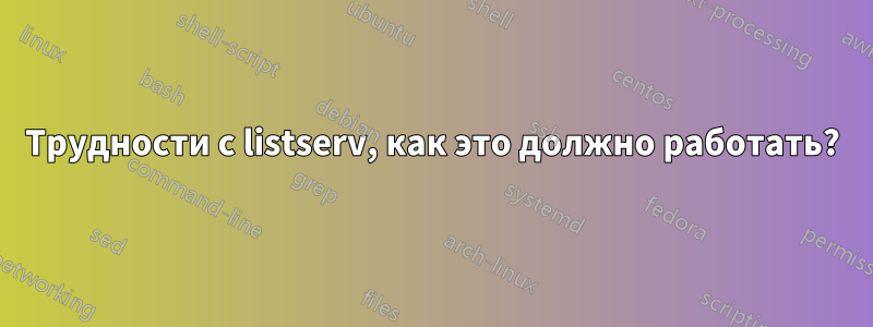 Трудности с listserv, как это должно работать?