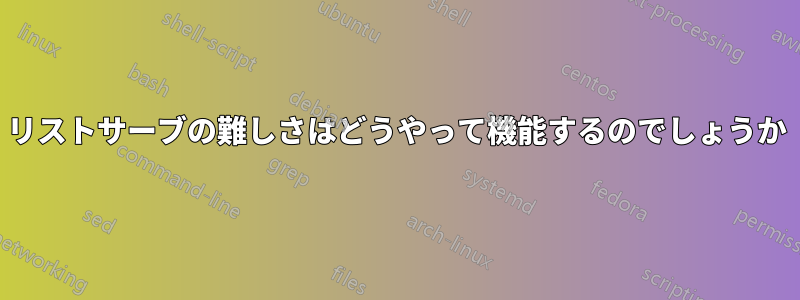 リストサーブの難しさはどうやって機能するのでしょうか