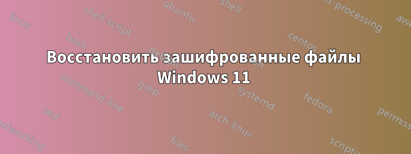 Восстановить зашифрованные файлы Windows 11