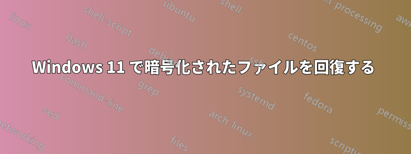 Windows 11 で暗号化されたファイルを回復する