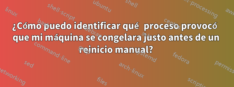 ¿Cómo puedo identificar qué proceso provocó que mi máquina se congelara justo antes de un reinicio manual?