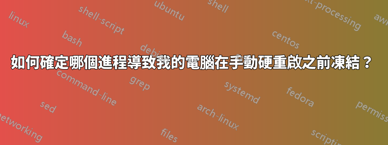 如何確定哪個進程導致我的電腦在手動硬重啟之前凍結？