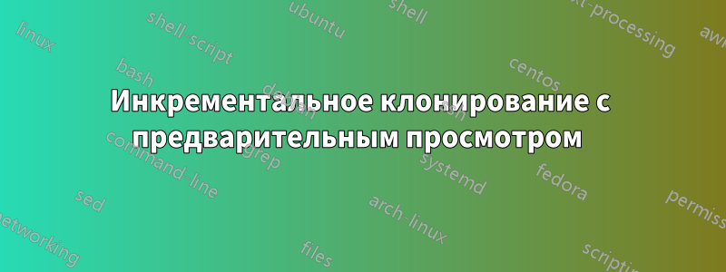 Инкрементальное клонирование с предварительным просмотром 