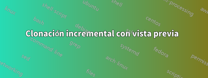 Clonación incremental con vista previa 