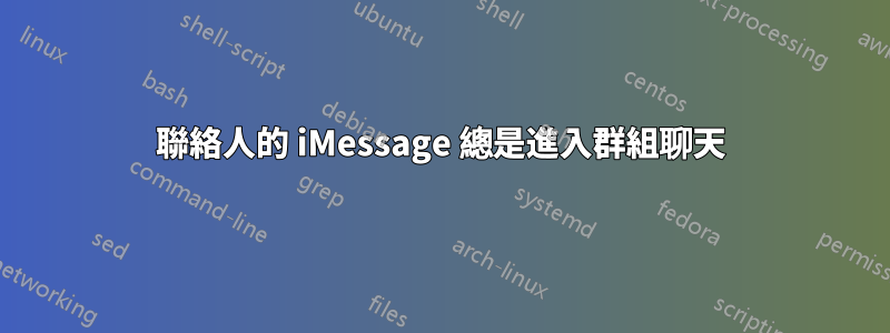 聯絡人的 iMessage 總是進入群組聊天