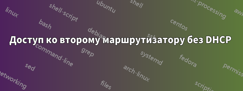 Доступ ко второму маршрутизатору без DHCP