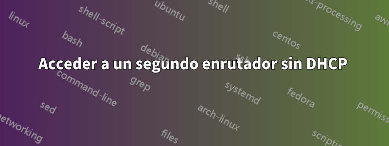 Acceder a un segundo enrutador sin DHCP