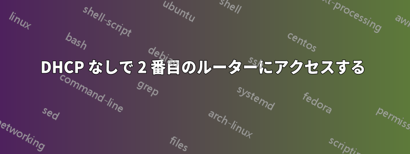 DHCP なしで 2 番目のルーターにアクセスする