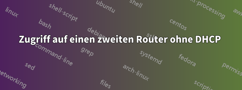 Zugriff auf einen zweiten Router ohne DHCP