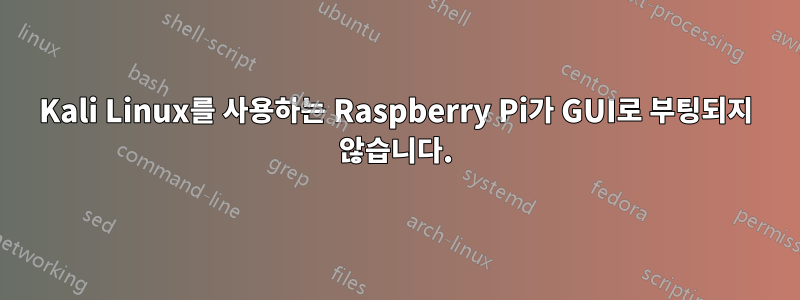 Kali Linux를 사용하는 Raspberry Pi가 GUI로 부팅되지 않습니다.