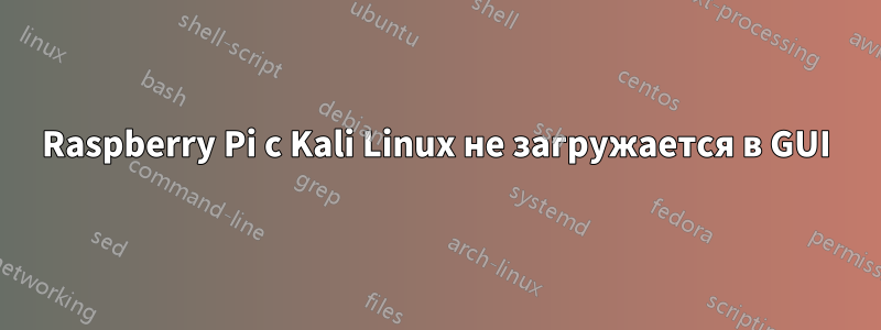 Raspberry Pi с Kali Linux не загружается в GUI